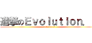 進撃のＥｖｏｌｕｔｉｏｎ．３ (evolution.3)