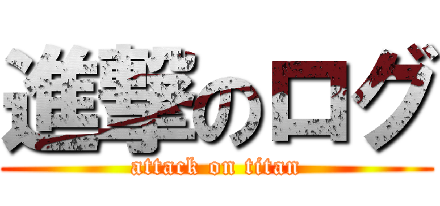 進撃のログ (attack on titan)