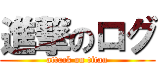 進撃のログ (attack on titan)