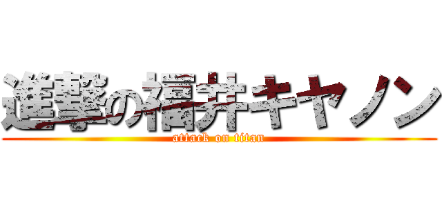進撃の福井キヤノン (attack on titan)
