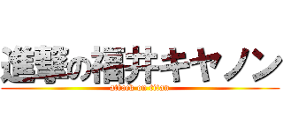進撃の福井キヤノン (attack on titan)