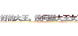 好的大王，没问题大王女王大人 (no zuo no die)