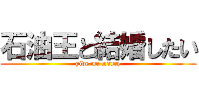 石油王と結婚したい (give me money)