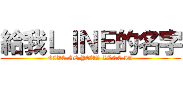 給我ＬＩＮＥ的名字 (GIVE ME YOUR LINE ID)