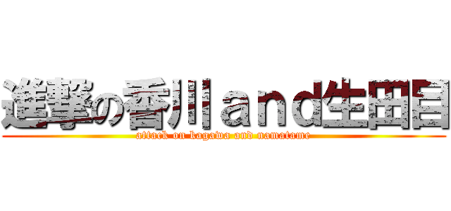 進撃の香川ａｎｄ生田目 (attack on kagawa and namatame)