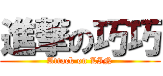 進撃の巧巧 (Attack on LIN)