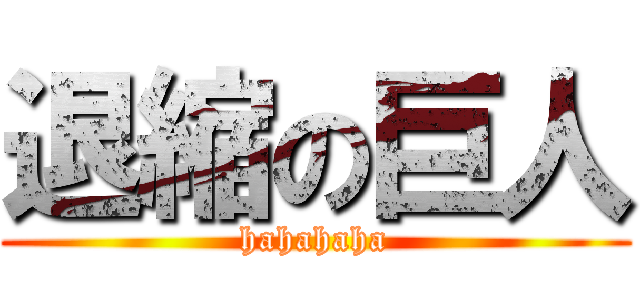 退縮の巨人 (hahahaha)