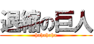 退縮の巨人 (hahahaha)