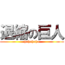 退縮の巨人 (hahahaha)