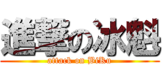 進撃の冰魁 (attack on BiKu)