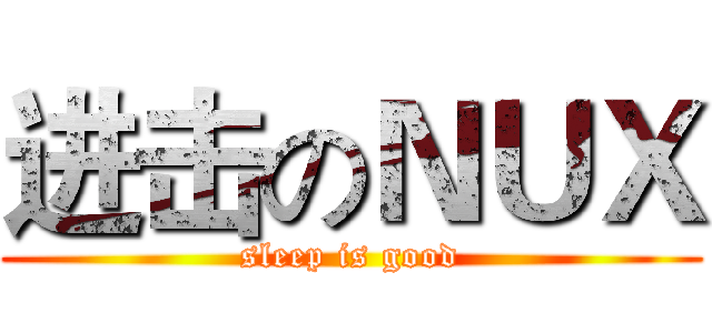 进击のＮＵＸ (sleep is good)