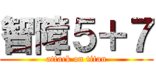 智障５＋７ (attack on titan)