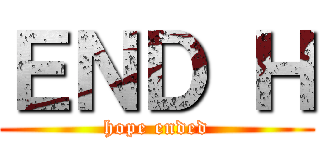 ＥＮＤ Ｈ (hope ended)
