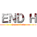 ＥＮＤ Ｈ (hope ended)