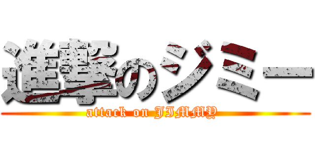 進撃のジミー (attack on JIMMY )