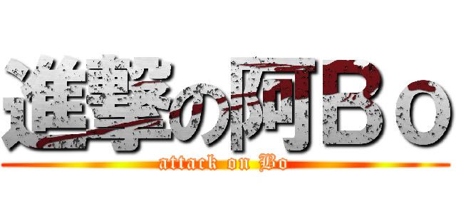 進撃の阿Ｂｏ (attack on Bo)