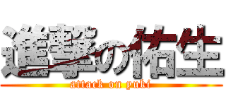 進撃の佑生 (attack on yuki)