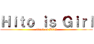 Ｈｉｔｏ ｉｓ Ｇｉｒｌ (attack on Bitch)