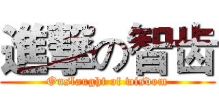 進撃の智齿 (Onslaught of wisdom)