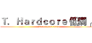 Ｔ．Ｈａｒｄｃｏｒｅ 低調╭★ (We are quasi-divine)