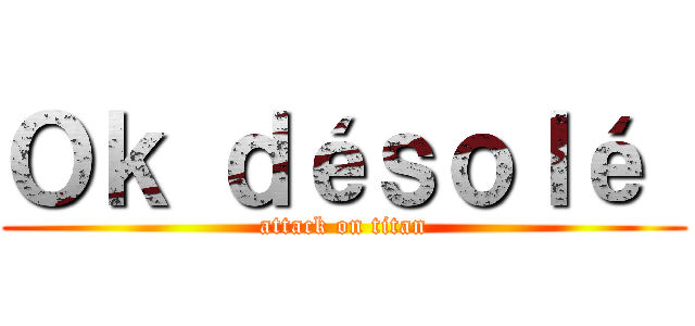 Ｏｋ ｄéｓｏｌé  (attack on titan)