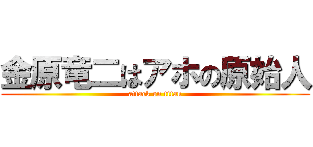 金原竜二はアホの原始人 (attack on titan)