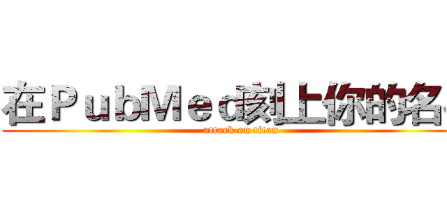 在ＰｕｂＭｅｄ刻上你的名字 (attack on titan)