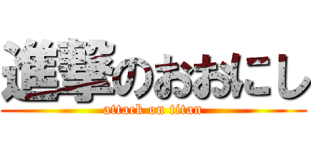 進撃のおおにし (attack on titan)