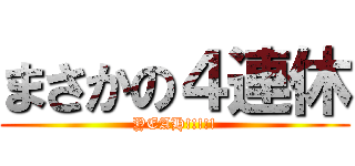 まさかの４連休 (YEAH!!!!!)