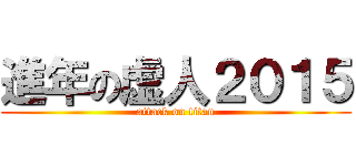 進年の虚人２０１５ (attack on titan)