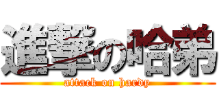 進撃の哈弟 (attack on hardy)