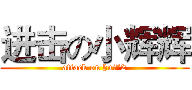 进击の小辉辉 (attack on hui*2)