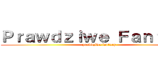 Ｐｒａｗｄｚｉｗｅ Ｆａｎｔａｓｙ (prawdziwe fantasy)