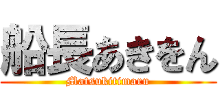 船長あきをん (Matsukitimaru)