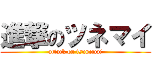 進撃のツネマイ (attack on tsunemai)
