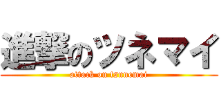 進撃のツネマイ (attack on tsunemai)