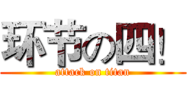 环节の四！ (attack on titan)