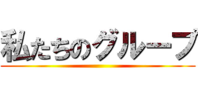 私たちのグループ ()