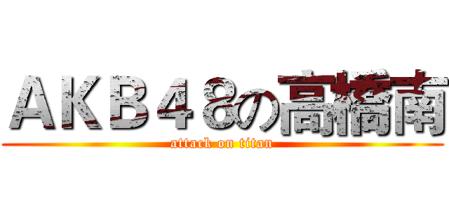 ＡＫＢ４８の高橋南 (attack on titan)