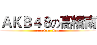 ＡＫＢ４８の高橋南 (attack on titan)