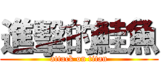 進擊的鮭魚 (attack on titan)