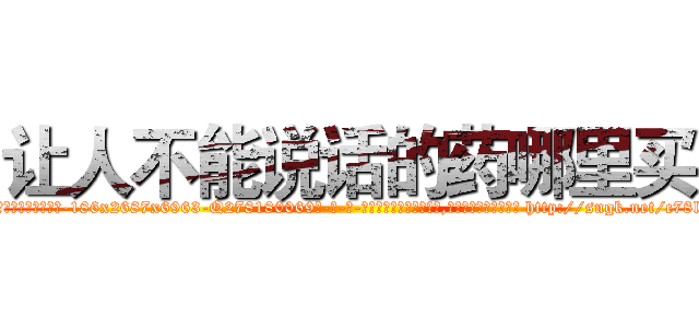 让人不能说话的药哪里买 (让人不能说话的药哪里买【电-186x2687x6963-Q278180069元-吉-药-业】我们做的是长期生意,靠的是老客户长期支持 http://sngk.net/c78lQ8
)