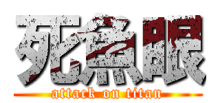 死魚眼 (attack on titan)