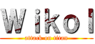 Ｗｉｋｏｌ (attack on titan)