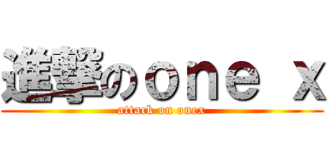 進撃のｏｎｅ ｘ (attack on onex)