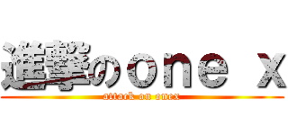 進撃のｏｎｅ ｘ (attack on onex)
