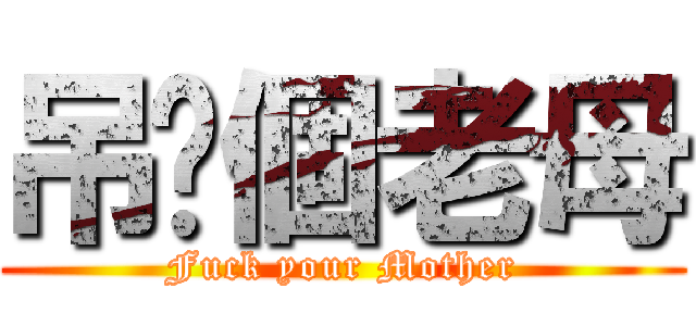 吊你個老母 (Fuck your Mother)
