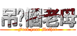 吊你個老母 (Fuck your Mother)