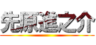 先原進之介 ()