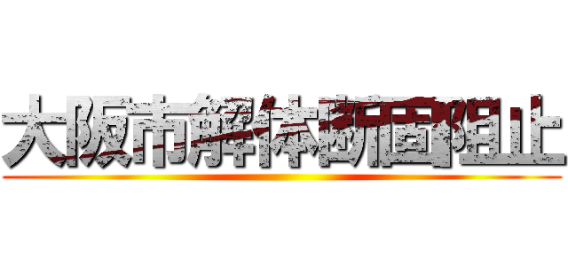 大阪市解体断固阻止 ()